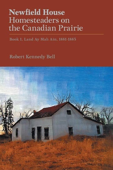 Newfield House, Homesteaders on the Canadian Prairie Bell Robert Kennedy