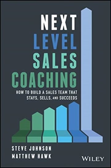 Next Level Sales Coaching: How to Build a Sales Team That Stays, Sells, and Succeeds Johnson Steve, Matthew Hawk
