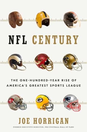 NFL Century: The One-Hundred-Year Rise of Americas Greatest Sports League Joe Horrigan