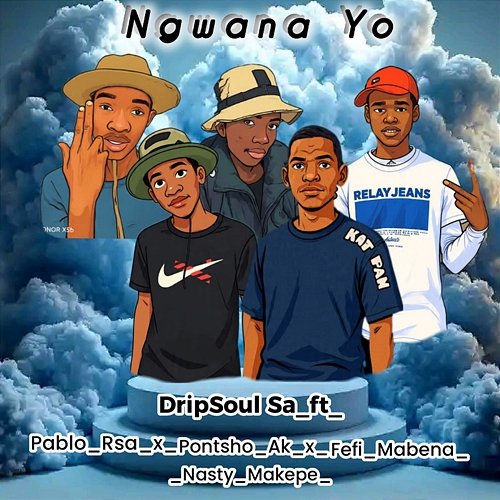 Ngwana Yo Pontsho AK, Dripsoul SA, Fefi Mabena, PABLO RSA, Nasty Makepe