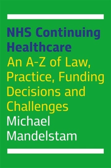 NHS Continuing Healthcare. An A-Z of Law, Practice, Funding Decisions and Challenges Michael Mandelstam