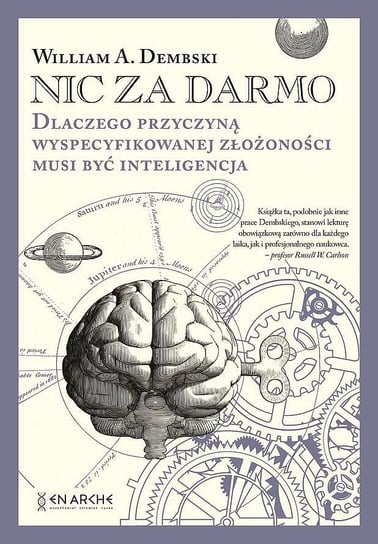 Nic za darmo. Dlaczego przyczyną wyspecyfikowanej złożoności musi być inteligencja Dembski William A.