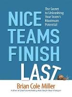 Nice Teams Finish Last: The Secret to Unleashing Your Team's Maximum Potential Brian Miller