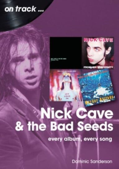 Nick Cave and the Bad Seeds On Track: Every Album, Every Song Dominic Sanderson