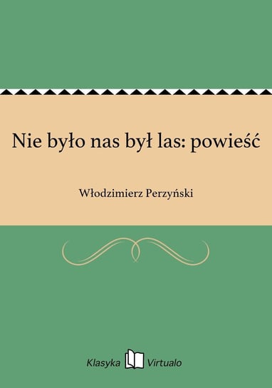 Nie było nas był las: powieść Perzyński Włodzimierz