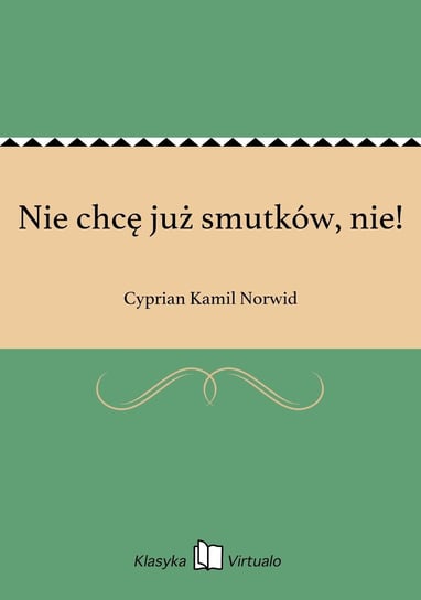 Nie chcę już smutków, nie! Norwid Cyprian Kamil