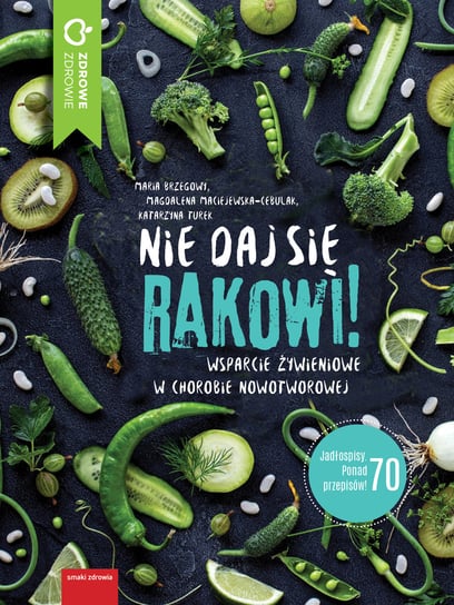 Nie daj się rakowi! Wsparcie żywieniowe w chorobie nowotworowej Brzegowy Maria, Maciejewska-Cebulak Magdalena, Turek Katarzyna