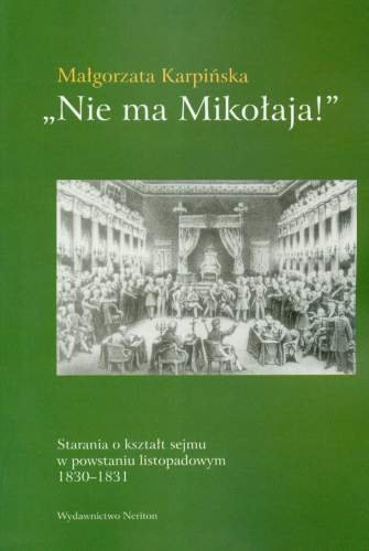Nie ma Mikołaja. Starania o Kształt Sejmu w Powstaniu Listopadowym 1830-1831 Karpińska Małgorzata
