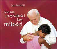 Nie ma przyszłości bez miłości Jan Paweł II