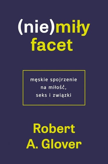 (Nie)miły facet. Męskie spojrzenie na miłość, seks i związki Glover Robert A.