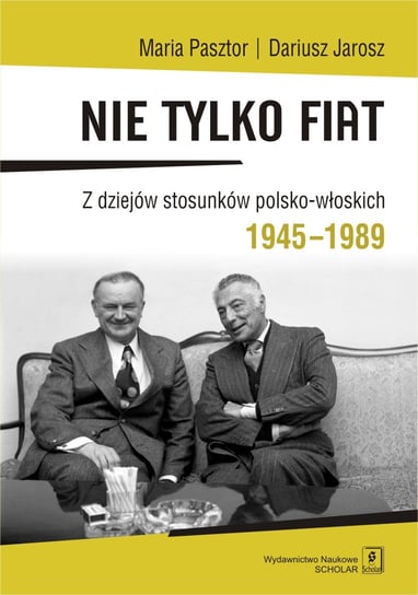 Nie tylko Fiat. Z dziejów stosunków polsko-włoskich 1945-1989 Pasztor Maria, Jarosz Dariusz