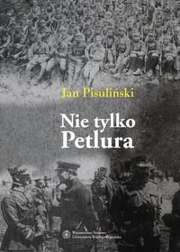 Nie tylko Petlura. Kwestia ukraińska w polskiej polityce zagranicznej w latach 1918-1923 Pisuliński Jan