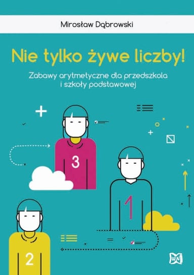 Nie tylko żywe liczby! Zabawy arytmetyczne dla przedszkola i szkoły podstawowej Dąbrowski Mirosław