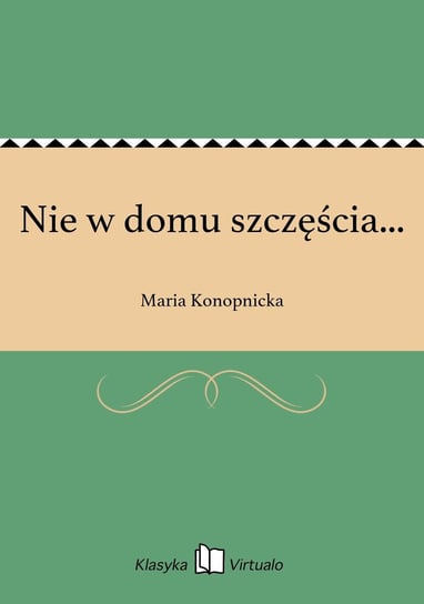 Nie w domu szczęścia... Konopnicka Maria