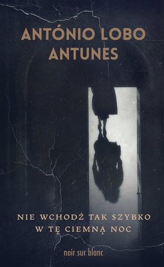 Nie wchodź tak szybko w tę ciemną noc Antonio Lobo Antunes