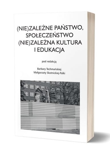 (Nie)zależne państwo, społeczeństwo. (Nie)zależna kultura i edukacja Techmańska Barbara, Skotnicka-Palka Małgorzata