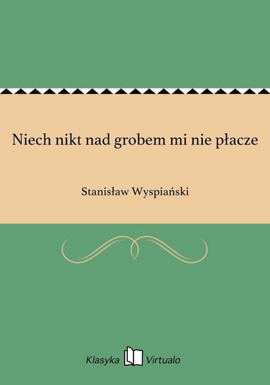 Niech nikt nad grobem mi nie płacze Wyspiański Stanisław