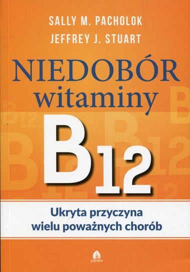 Niedobór witaminy B12. Ukryta przyczyna wielu poważnych chorób Pacholok Sally M., Stuart Jeffrey J.