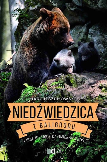 Niedźwiedzica z Baligrodu i inne historie Kazimierza Nóżki Szumowski Marcin