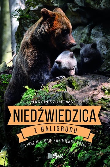 Niedźwiedzica z Baligrodu i inne historie Kazimierza Nóżki Szumowski Marcin
