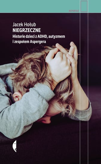 Niegrzeczne. Historie dzieci z ADHD, autyzmem i zespołem Aspergera Hołub Jacek