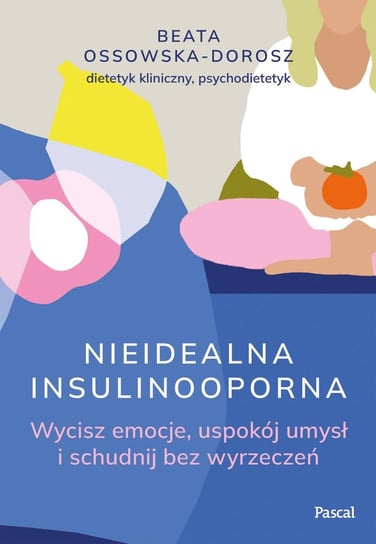 Nieidealna insulinooporna. Wycisz emocje, uspokój umysł i schudnij bez wyrzeczeń Beata Ossowska-Dorosz