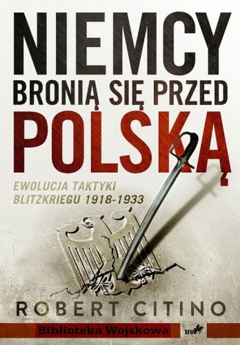 Niemcy bronią się przed Polską. Ewolucja taktyki Blitzkriegu 1918-1933 Citino Robert