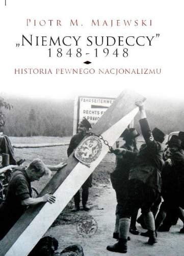 Niemcy Sudeccy 1848-1948. Historia pewnego nacjonalizmu Majewski Piotr M.