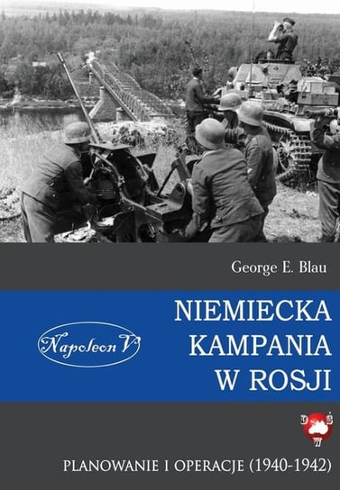 Niemiecka kampania w Rosji. Planowanie i operacje (1940-1942) George E. Blau