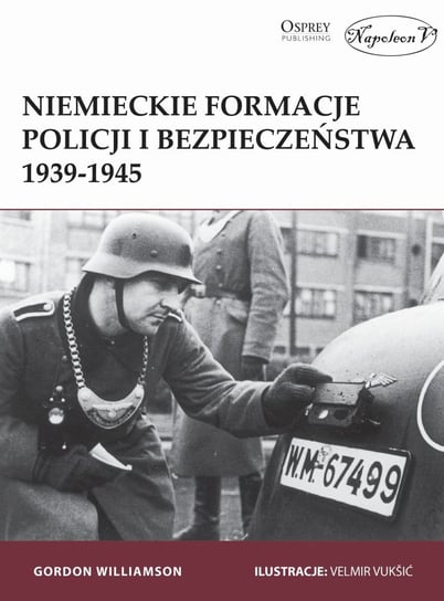 Niemieckie formacje policji i bezpieczeństwa 1939-1945 Gordon Williamson