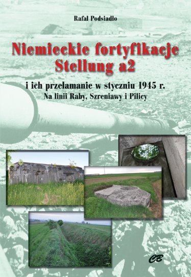 Niemieckie fortyfikacje Stellung a2 i ich przełamanie w styczniu 1945 r. Na linii Raby, Szreniawy i Pilicy + CD Podsiadło Rafał