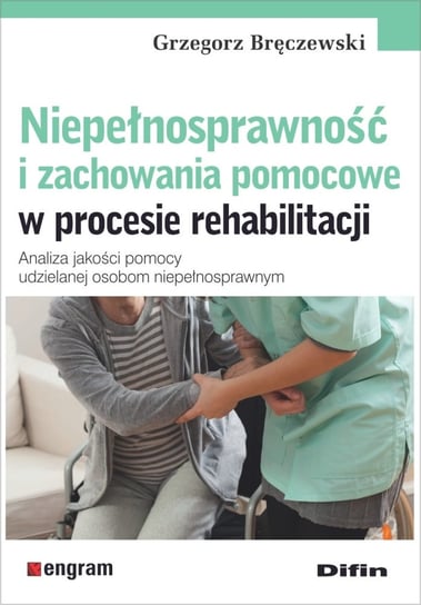 Niepełnosprawność i zachowania pomocowe w procesie rehabilitacji Bręczewski Grzegorz