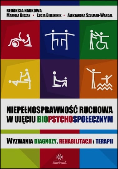 Niepełnosprawność ruchowa w ujęciu biopsychospołecznym. Wyzwania diagnozy, rehabilitacji i terapii Opracowanie zbiorowe