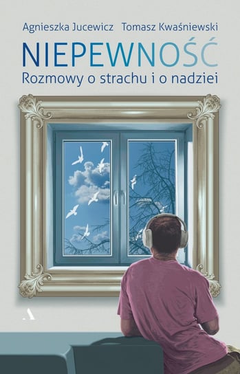 Niepewność. Rozmowy o strachu i nadziei Jucewicz Agnieszka, Kwaśniewski Tomasz