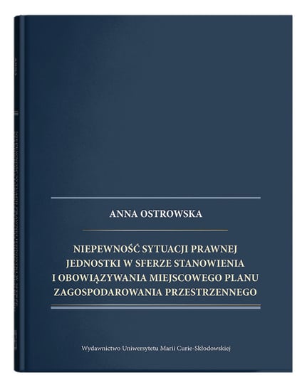 Niepewność sytuacji prawnej jednostki w sferze stanowienia i obowiązywania miejscowego planu zagospodarowania przestrzennego Ostrowska Anna