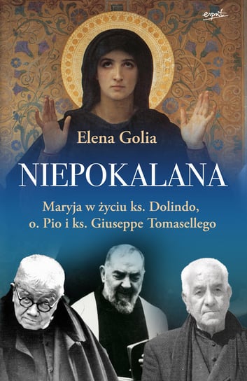 Niepokalana. Maryja w życiu ks. Dolindo, o. Pio i ks. Giuseppe Tomasellego Golia Elena