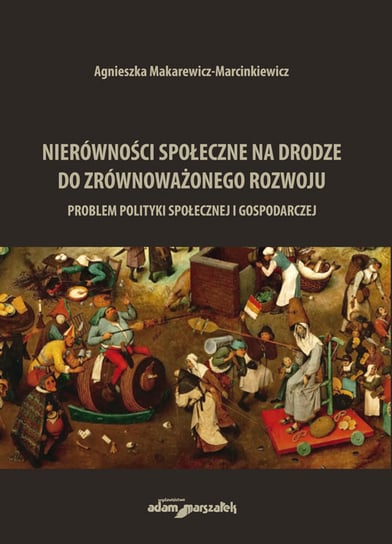 Nierówności społeczne na drodze do zrównoważonego rozwoju. Problem polityki społecznej i gospodarczej Makarewicz-Marcinkiewicz Agnieszka