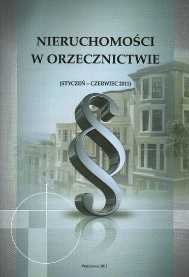 Nieruchomości w orzecznictwie. Styczeń-Czerwiec 2011 Opracowanie zbiorowe