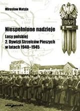 Niespełnione nadzieje. Losy Polskiej 2. Dywizji Strzelców Pieszych w latach1940-45 Matyja Mirosław