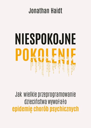 Niespokojne pokolenie. Jak wielkie przeprogramowanie dzieciństwa wywołało epidemie chorób psychicznych Haidt Jonathan