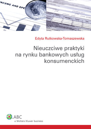 Nieuczciwe praktyki na rynku bankowych usług konsumenckich Rutkowska-Tomaszewska Edyta