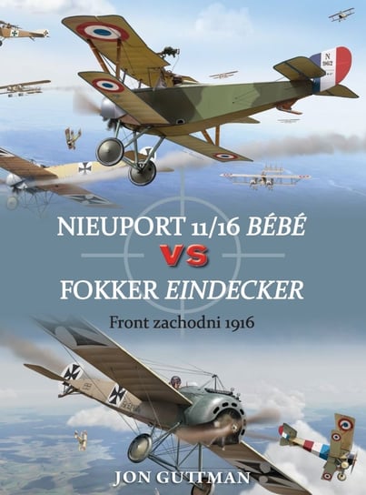 Nieuport 11/16 Bebe vs Fokker Eindecker. Front zachodni 1916 Opracowanie zbiorowe