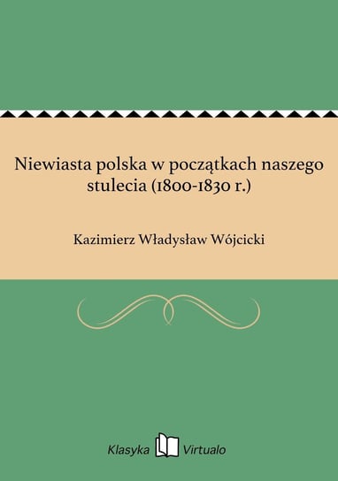 Niewiasta polska w początkach naszego stulecia (1800-1830 r.) Wójcicki Kazimierz Władysław