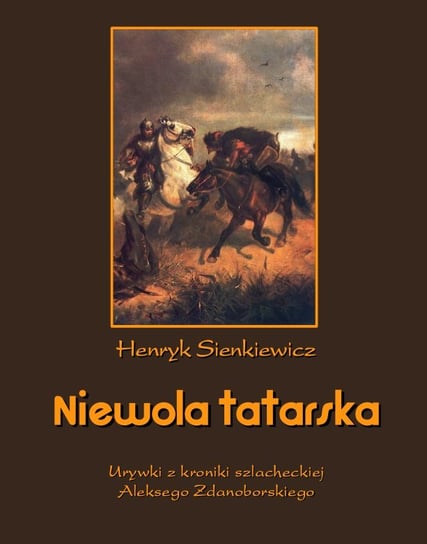Niewola tatarska. Urywki z kroniki szlacheckiej Aleksego Zdanoborskiego Sienkiewicz Henryk