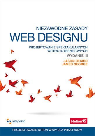 Niezawodne zasady web designu. Projektowanie spektakularnych witryn internetowych Beaird Jason, George James