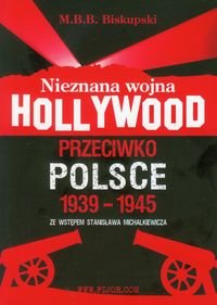 Nieznana Wojna Hollywood Przeciwko Polsce 1939-1945 Biskupski Michał