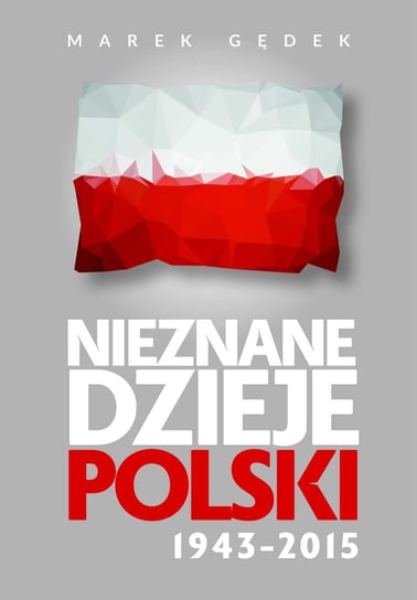 Nieznane dzieje Polski 1943-2015 Gędek Marek