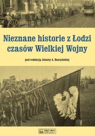 Nieznane historie z Łodzi czasów Wielkiej Wojny Opracowanie zbiorowe