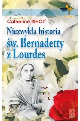 Niezwykła Historia Św. Bernardetty z Lourds Rihoit Catherine