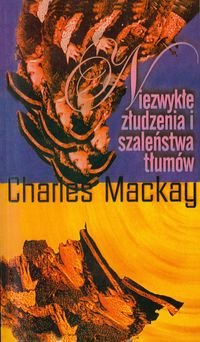 Niezwykłe złudzenia i szaleństwa tłumów Charles Mackay